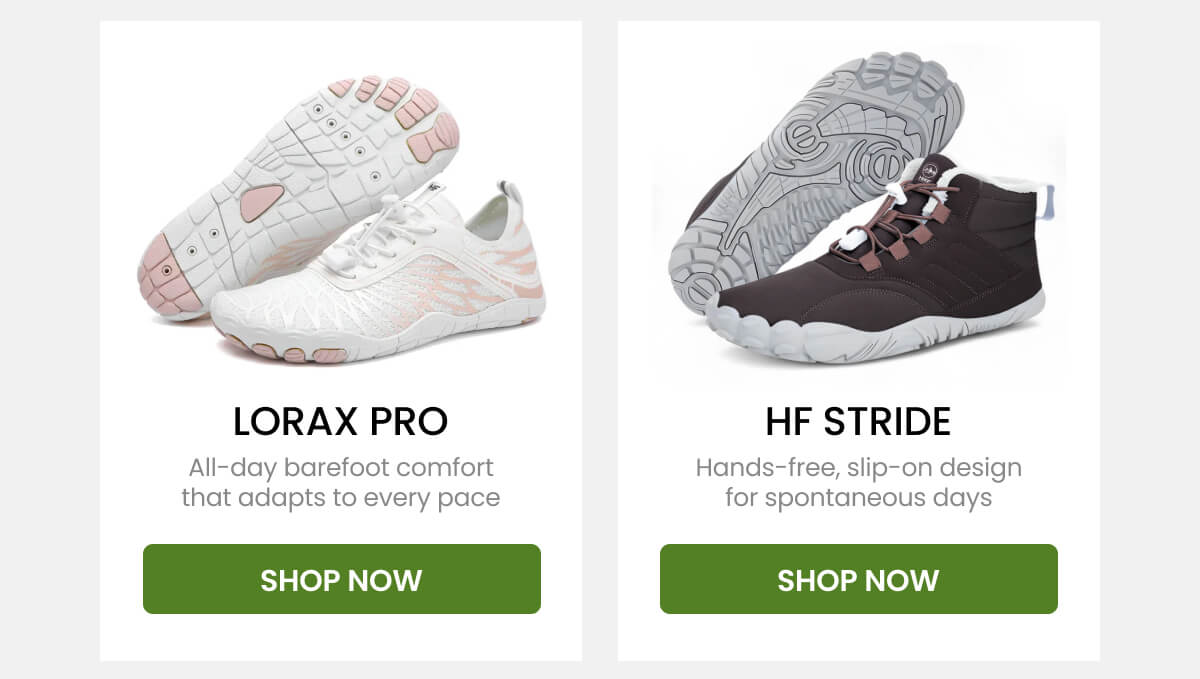 LORAX PRO All-day barefoot comfort that adapts to every pace. HF STRIDE Hands-free, slip-on design for spontaneous days