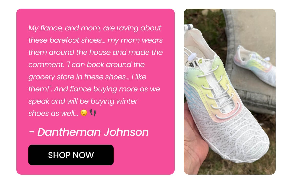 My fiance, and mom, are raving about these barefoot shoes... my mom wears them around the house and made the comment, "l can book around the grocery store in these shoes... I like them!". And fiance buying more as we speak and will be buying winter shoes as well... 😉 👣