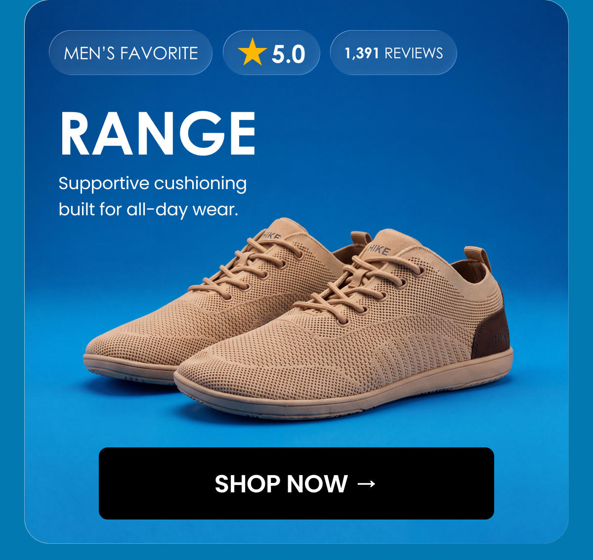 MEN'S FAVORITE. 5.0. 1,391 reviews. RANGE. Supportive cushioning built for all-day wear. SHOP NOW