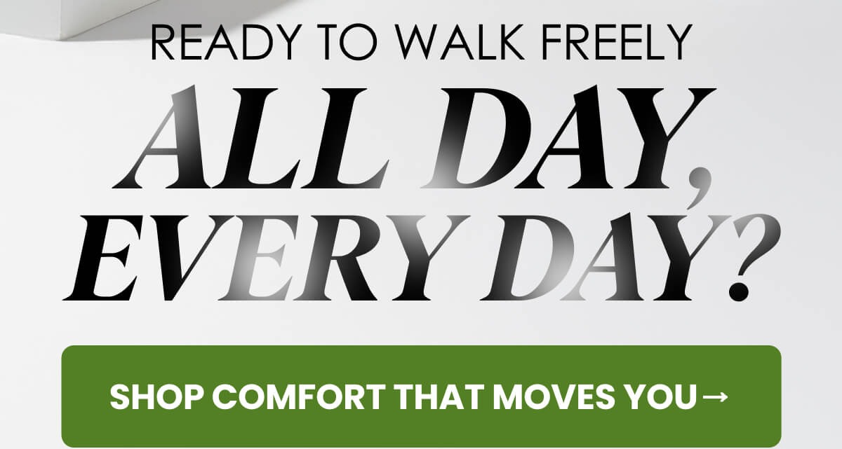 READY TO WALK FREELY ALL DAY EVERYDAY?