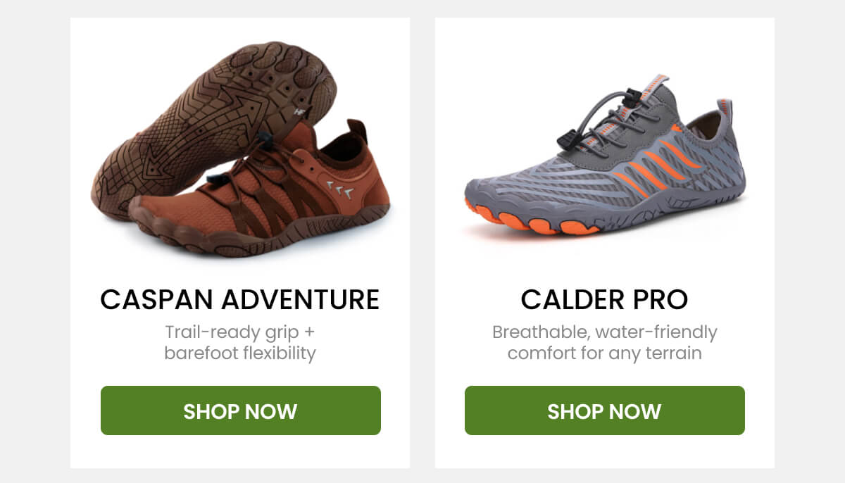 CASPAN ADVENTURE Trail-ready grip + barefoot flexibility. CALDER PRO Breathable, water-friendly comfort for any terrain