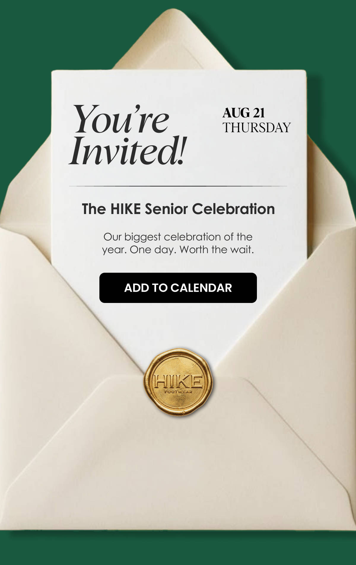 You're Invited! AUG 21, THURSDAY. The HIKE Senior Celebration. Our biggest celebration of the year. One day. Worth the wait. ADD TO CALENDAR.