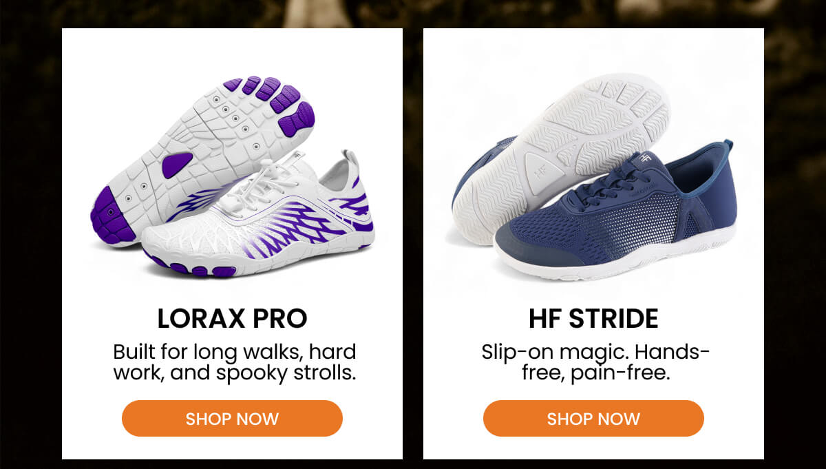 LORAX PRO Built for long walks, hard work, and spooky strolls.  HF STRIDE Slip-on magic. Hands- free, paln-free.