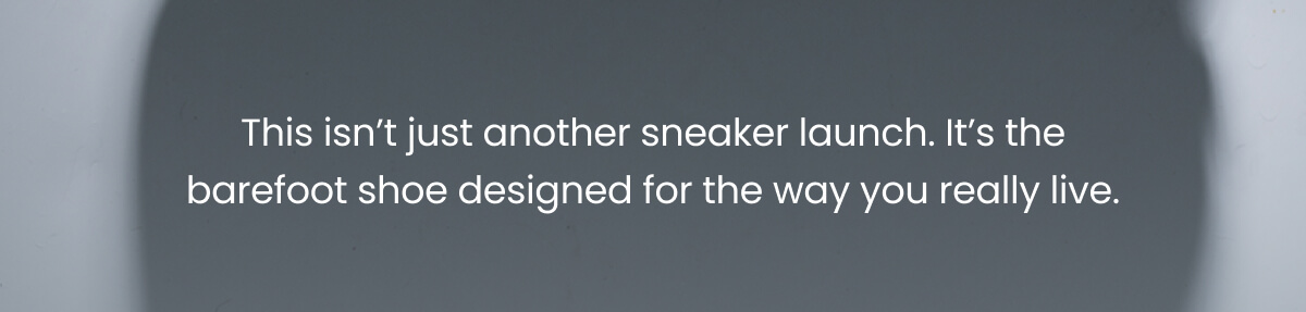 This isn’t just another sneaker launch. It’s the barefoot shoe designed for the way you really live.