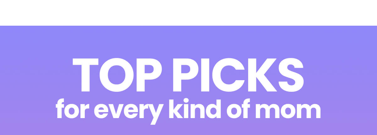 TOP PICKS for every kind of mom