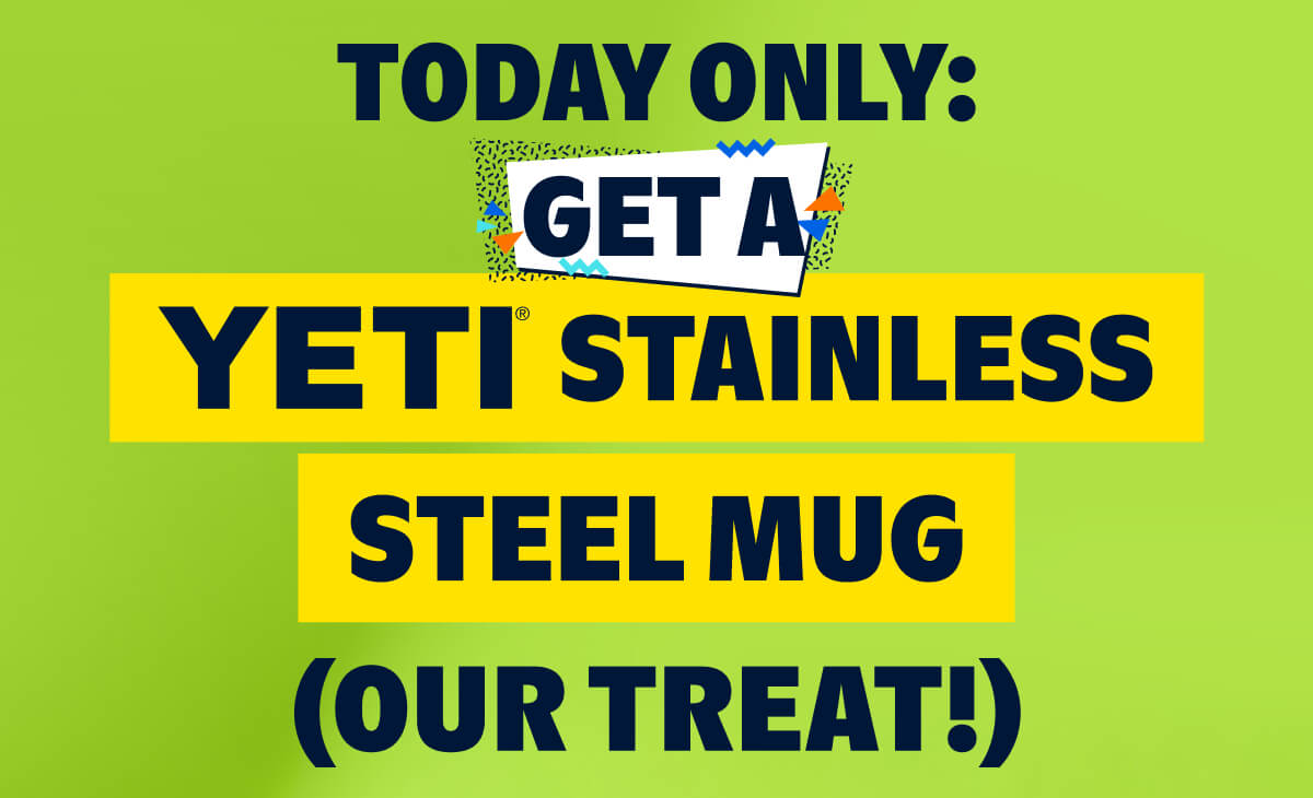 TODAY ONLY: GET A YETI STAINLESS STEEL MUG (OUR TREAT!)
