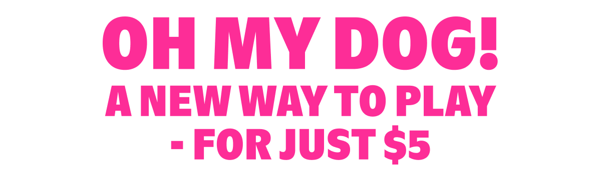 Oh My Dog! A New Way to Play - For Just $5