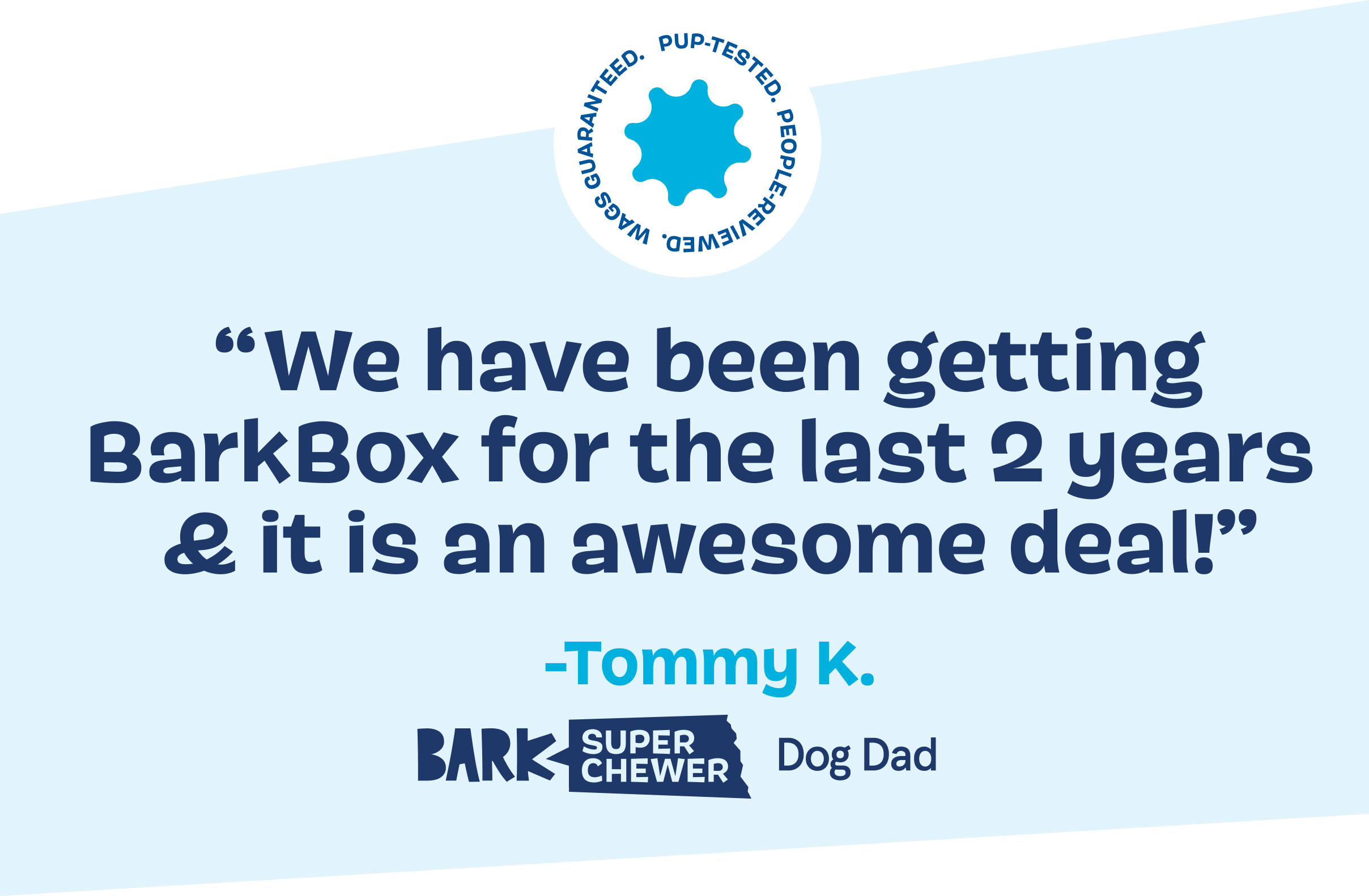 "We have been getting BarkBox for the last 2 years & it is an awesome deal!" -Tommy K.