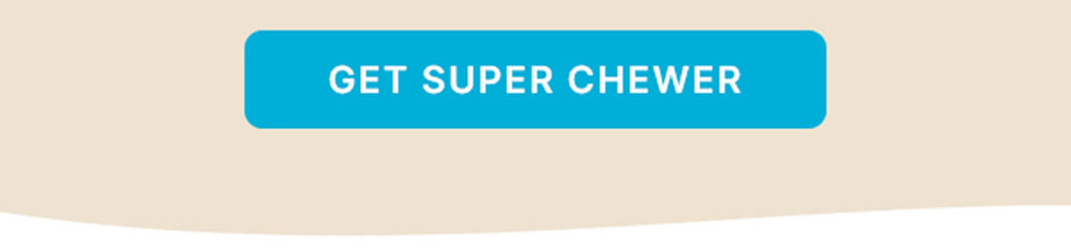 GET SUPER CHEWER