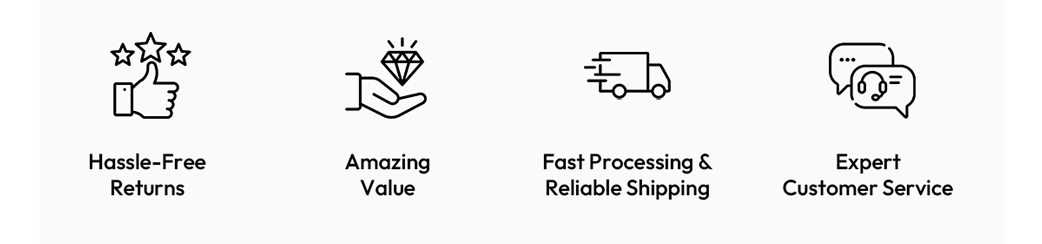 Hassle-Free Returns | Amazing Value | Fast Processing & Reliable Shipping | Expert Customer Service
