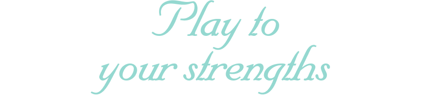 Play to your strengths