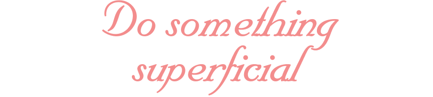Do something superficial