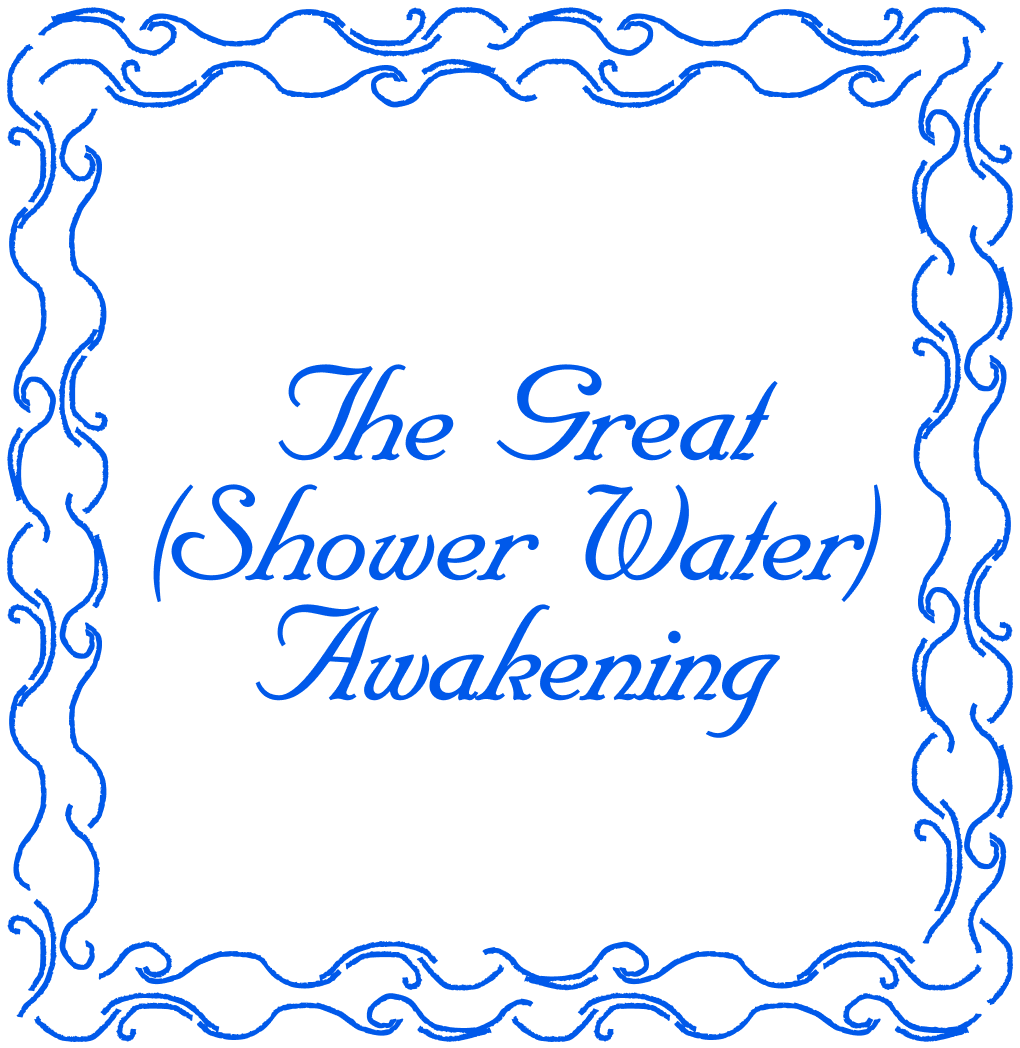 The Great (Shower Water) Awakening