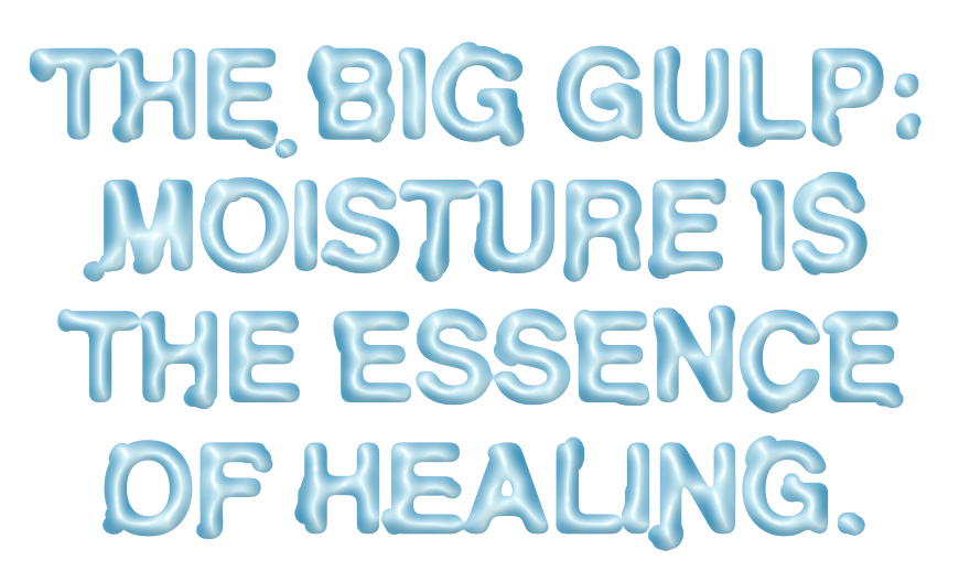The Big Gulp: Moisture is the Essence of Healing