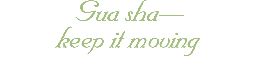 Gua sha— keep it moving