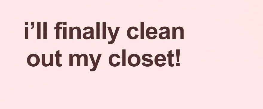 i'll finally clean out my closet!