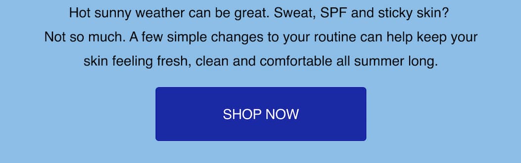 A few simple changes to your routine can help keep your skin feeling fresh, clean and comfortable all summer long.