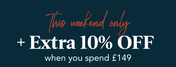 This weekend only - Extra 10% off when you spend £149