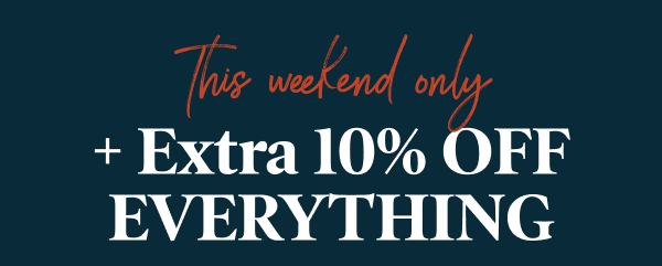 This weekend only - Extra 10% off everything
