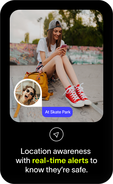 Location awareness  with real-time alerts&nbsp;to know&nbsp;they’re&nbsp;safe.