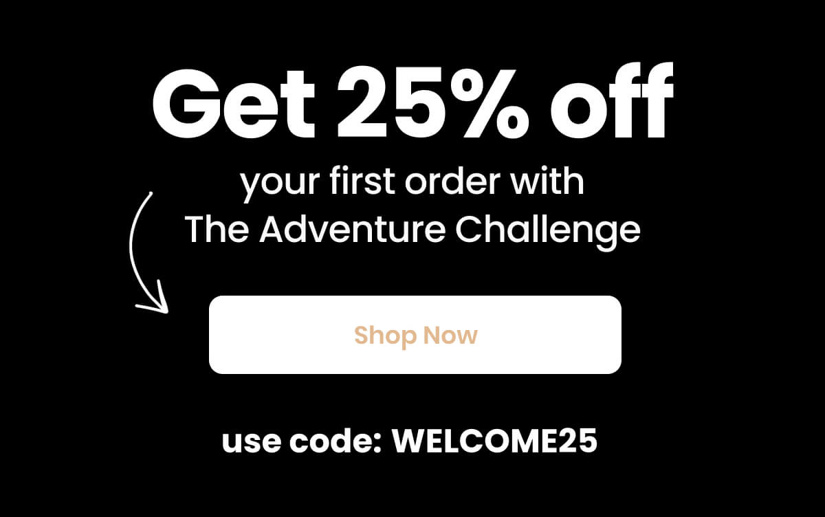 Get 25% off your first order with The Adventure Challenge - Shop Now