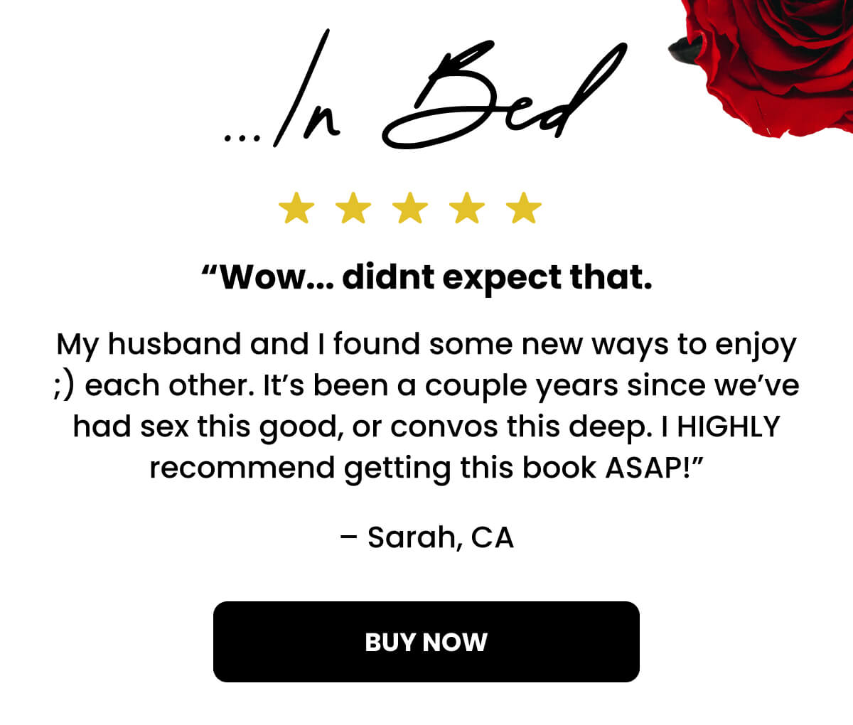 "Wow...didn't expect that. My husband and I found some new ways to enjoy ;) each other. It’s been a couple years since we’ve had sex this good, or convos this deep. I HIGHLY recommend getting this book ASAP!”