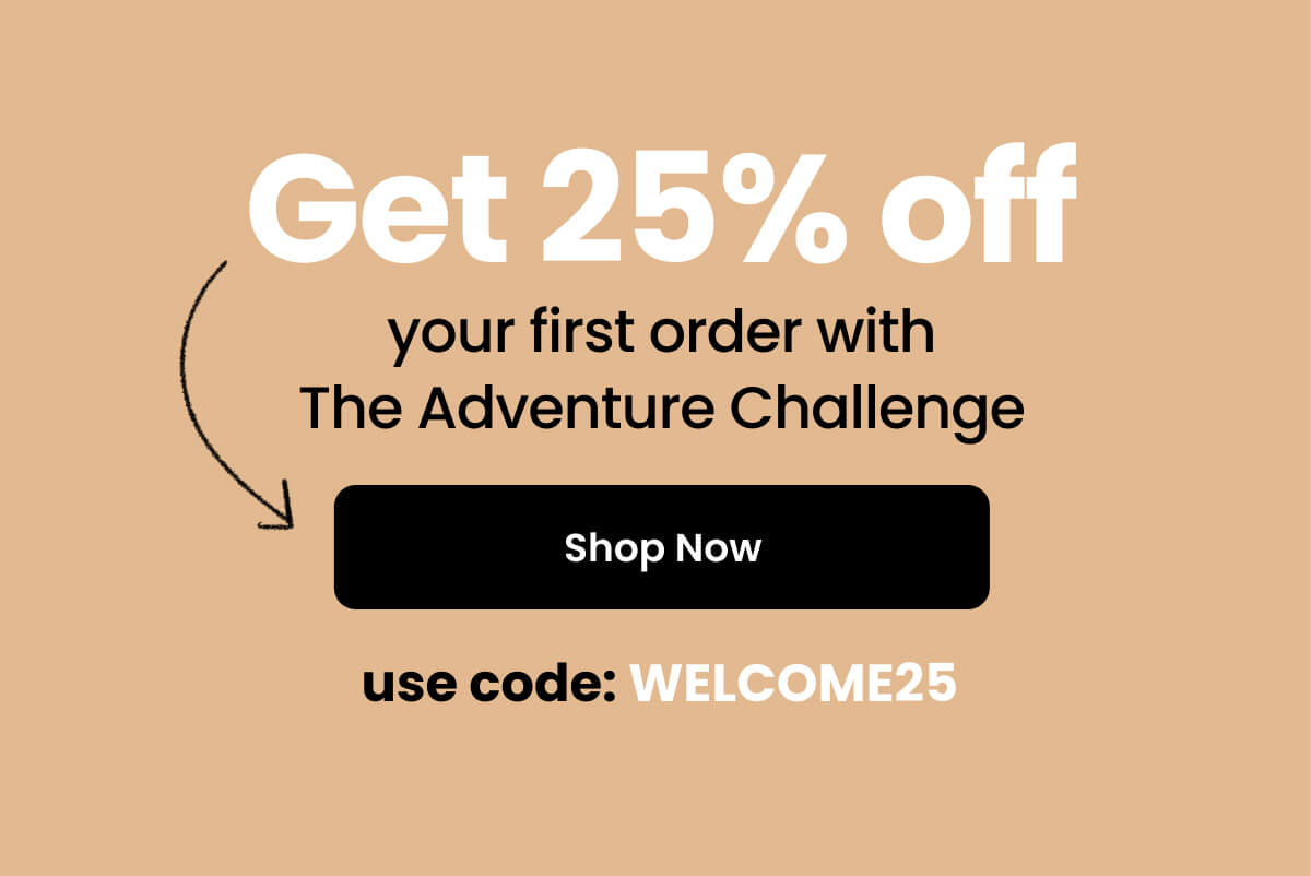 Get 25% off your first order with The Adventure Challenge - Shop Now