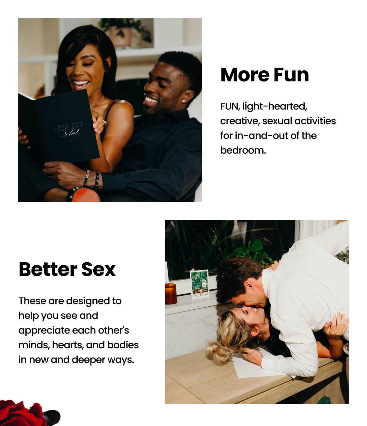 More Fun - FUN, light-hearted, creative, sexual activities for in-and-out of the bedroom. | Better Sex - These are designed to help you see and appreciate each other's minds, hearts, and bodies in new and deeper ways.