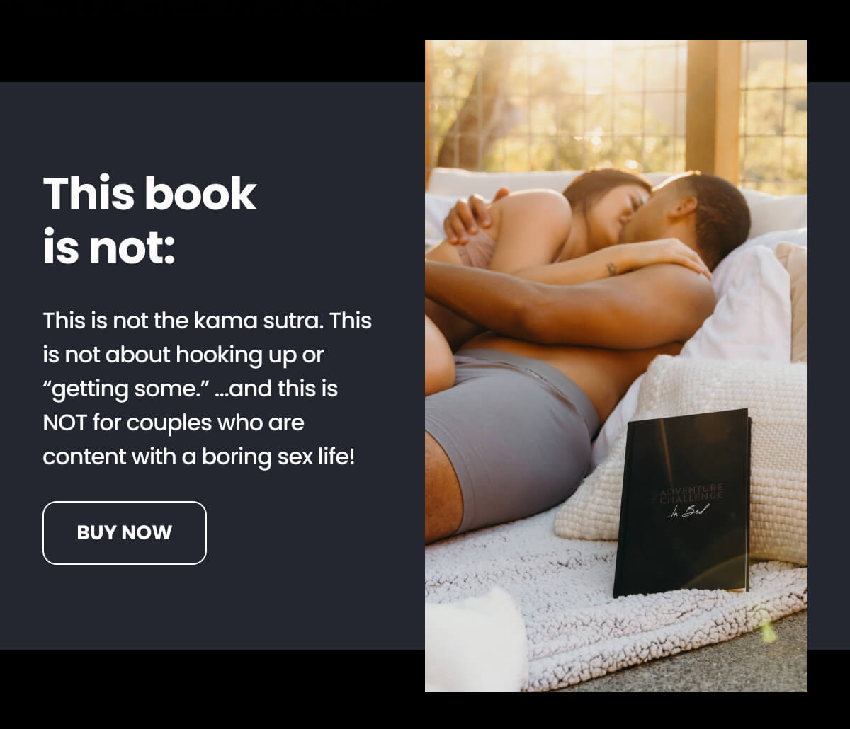 This book is not: This is not the kama sutra. This is not about hooking up or “getting some.” ...and this is NOT for couples who are content with a boring sex life!