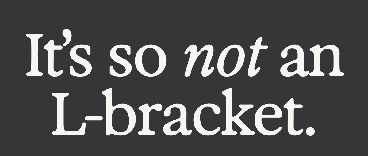 It's so not an L-bracket.