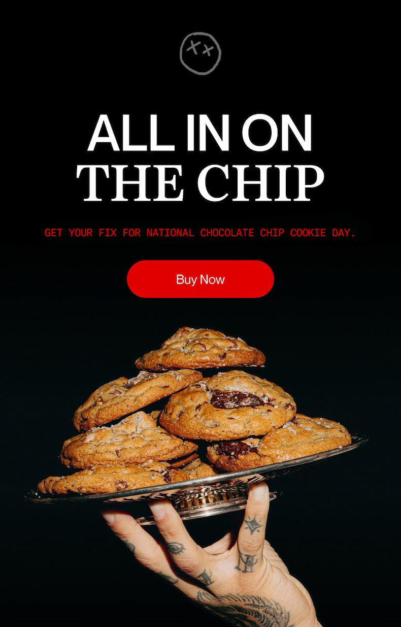 all in on the chip | GET YOUR FIX FOR NATIONAL CHOCOLATE CHIP COOKIE DAY. | Buy Now