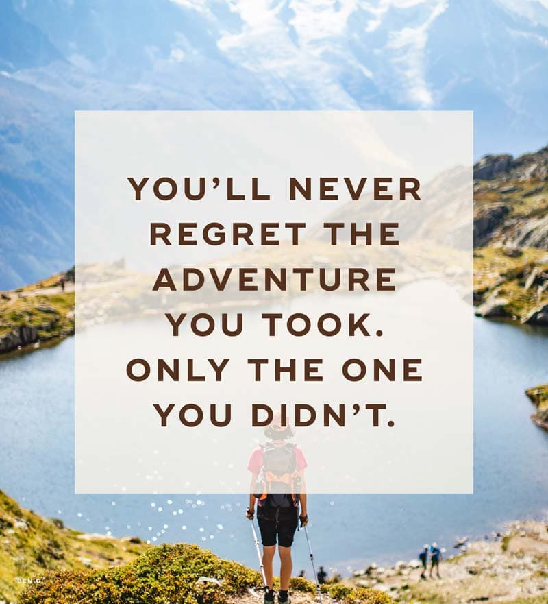 You'll never regret the adventure you took. Only the one you didn't.