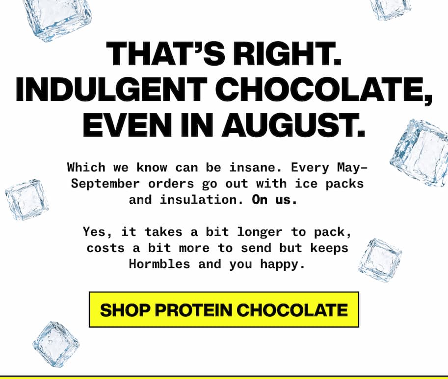 That's right. Indulgent Chocolate, even in August. Every order ships with ice packs and insulation throughout the summer. On us. Shop Protein Chocolate