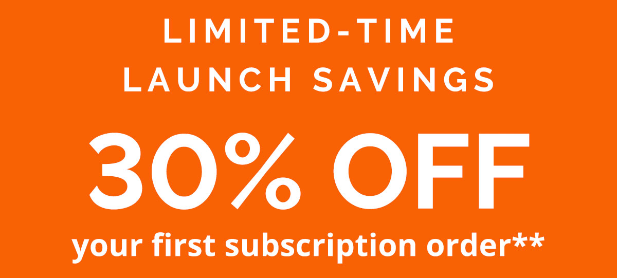 30% OFF your first subscription order** 10% OFF one-time purchases**