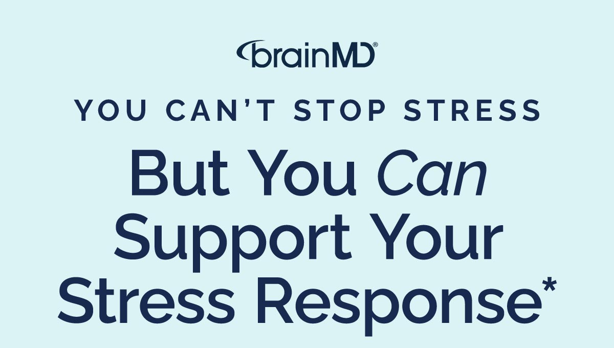 You Can’t Stop Stress But You Can Support Your Stress Response*