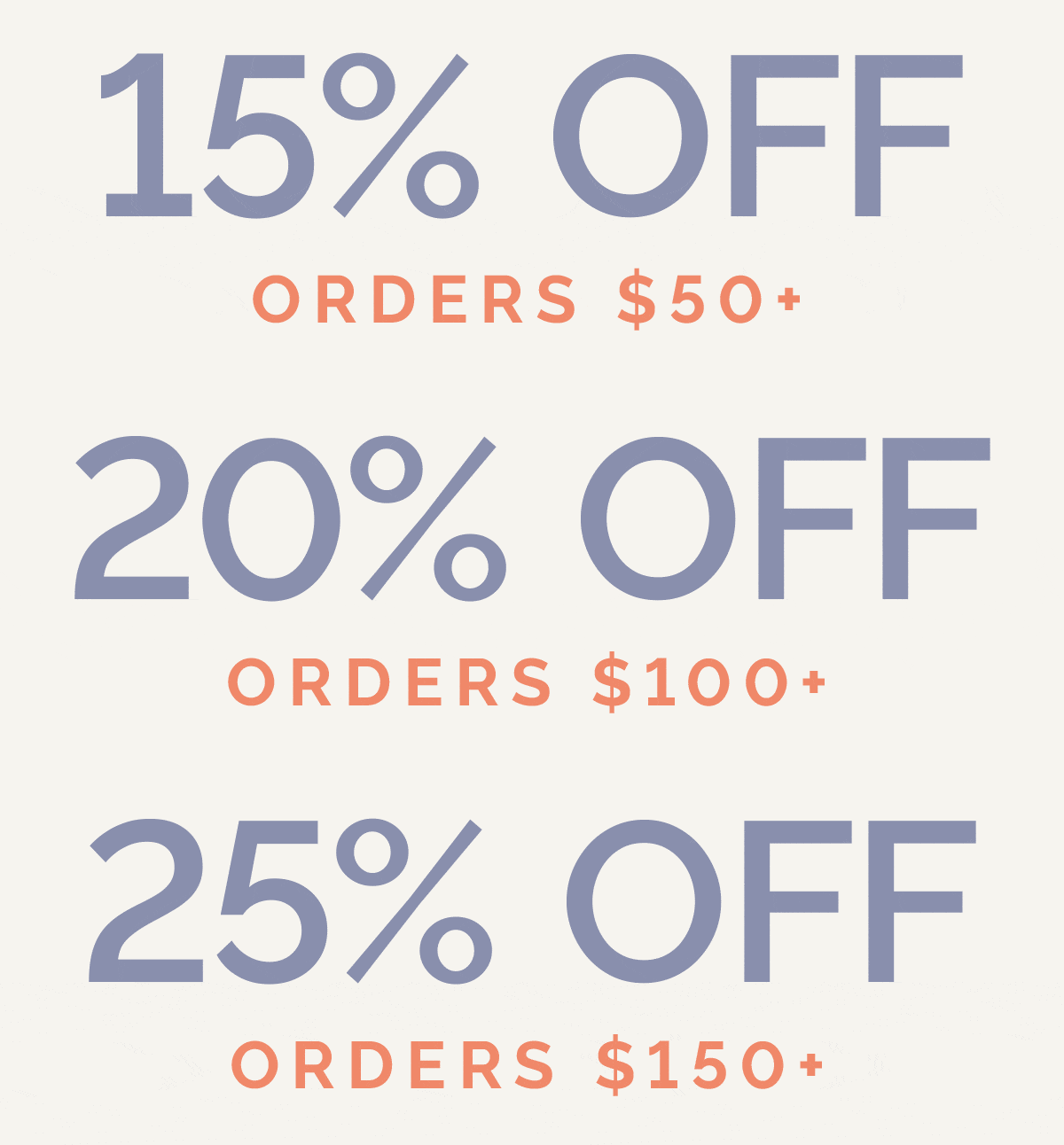 15% off orders $50+, 20% off orders $100+, 25% off orders $150+