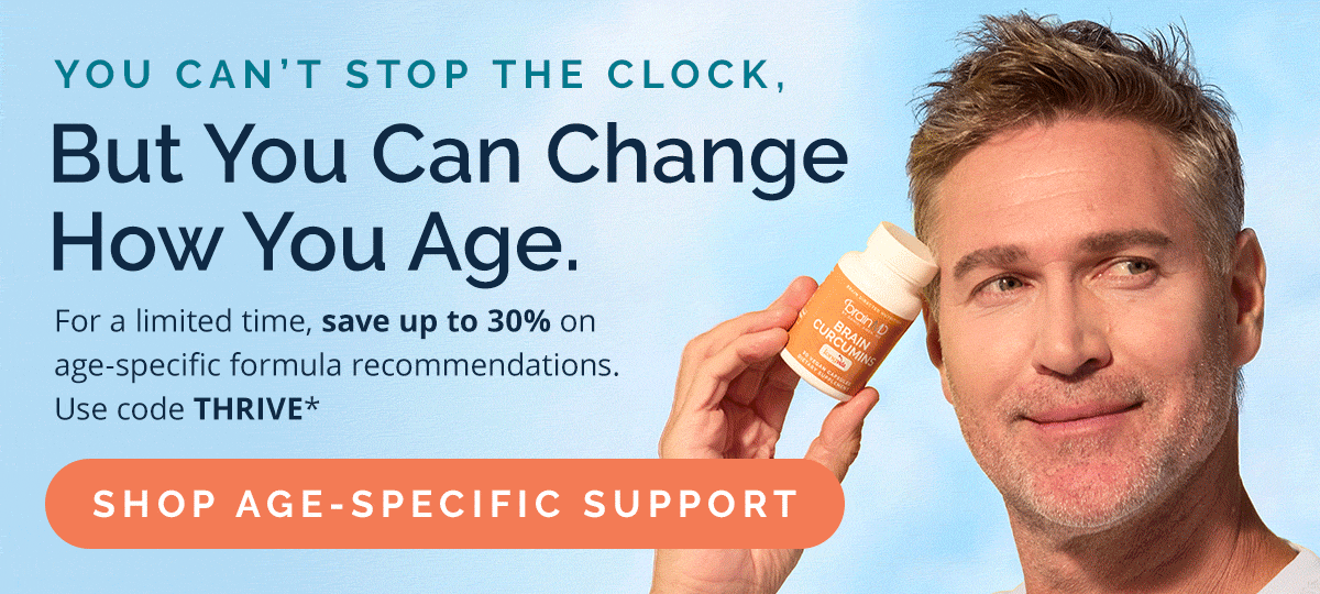 You can't stop the clock, but you can change how you age. Save up to 30% on age-specific formula recommendations with code THRIVE