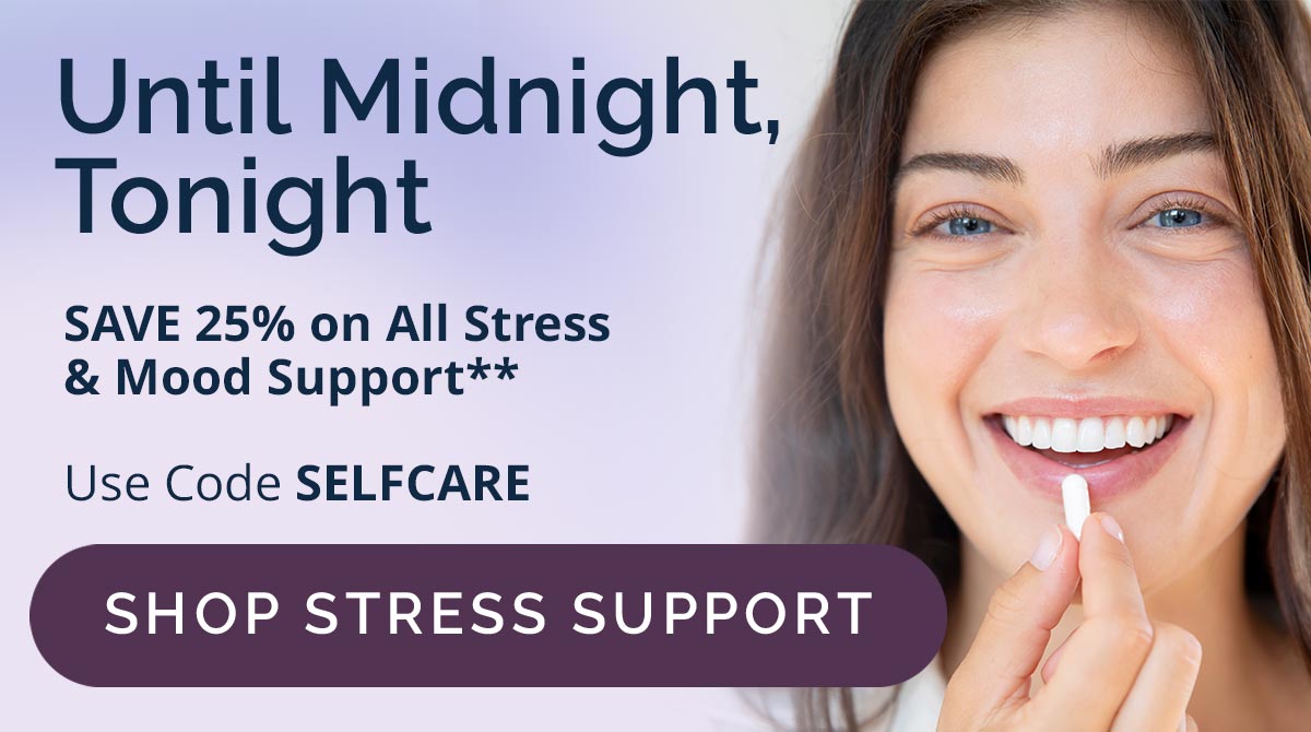 Until Midnight, Tonight SAVE 25% on All Stress & Mood Support**
