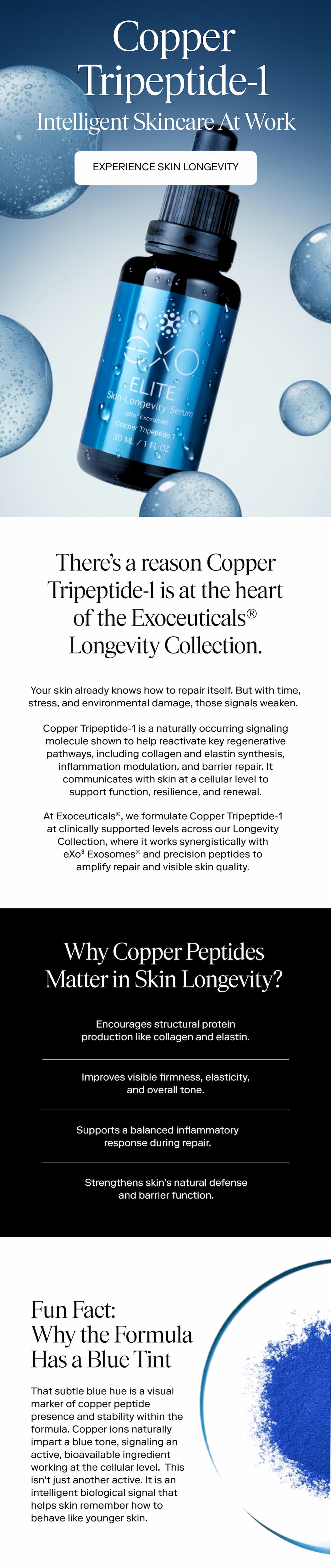 The There's a reason Copper Tripeptide-1 is at the heart of the Exoceuticals® Longevity Collection.  At Exoceuticals®, we formulate Copper Tripeptide-1 at clinically supported levels across our Longevity Collection, where it works synergistically with eXo³ Exosomes® and precision peptides to amplify repair and visible skin quality. 