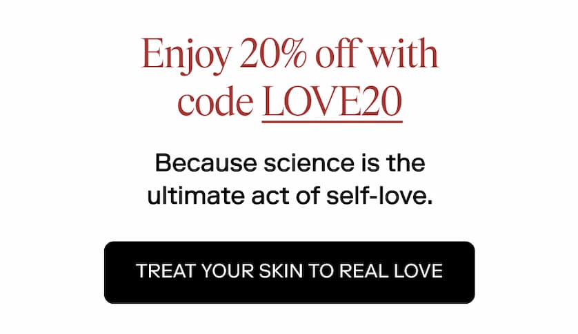 Enjoy 20% off with code LOVE20 Because science is the ultimate act of self-love.