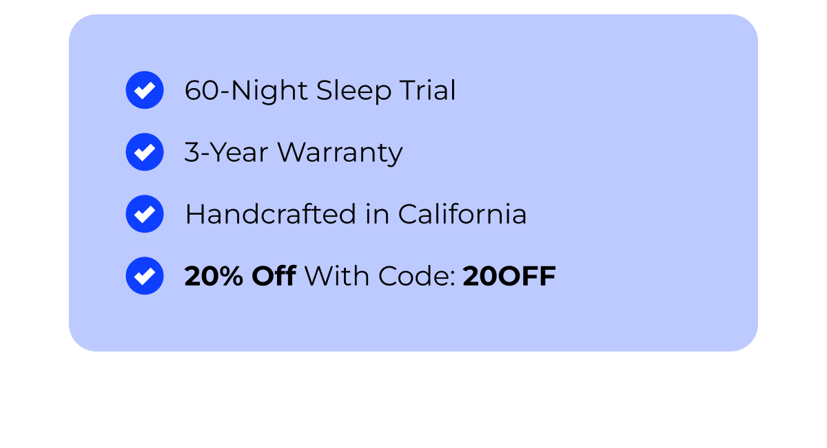✔ 60-Night Sleep Trial ✔ 3-Year Warranty ✔ Handcrafted in California ✔ 20% Off With Code: 20OFF 