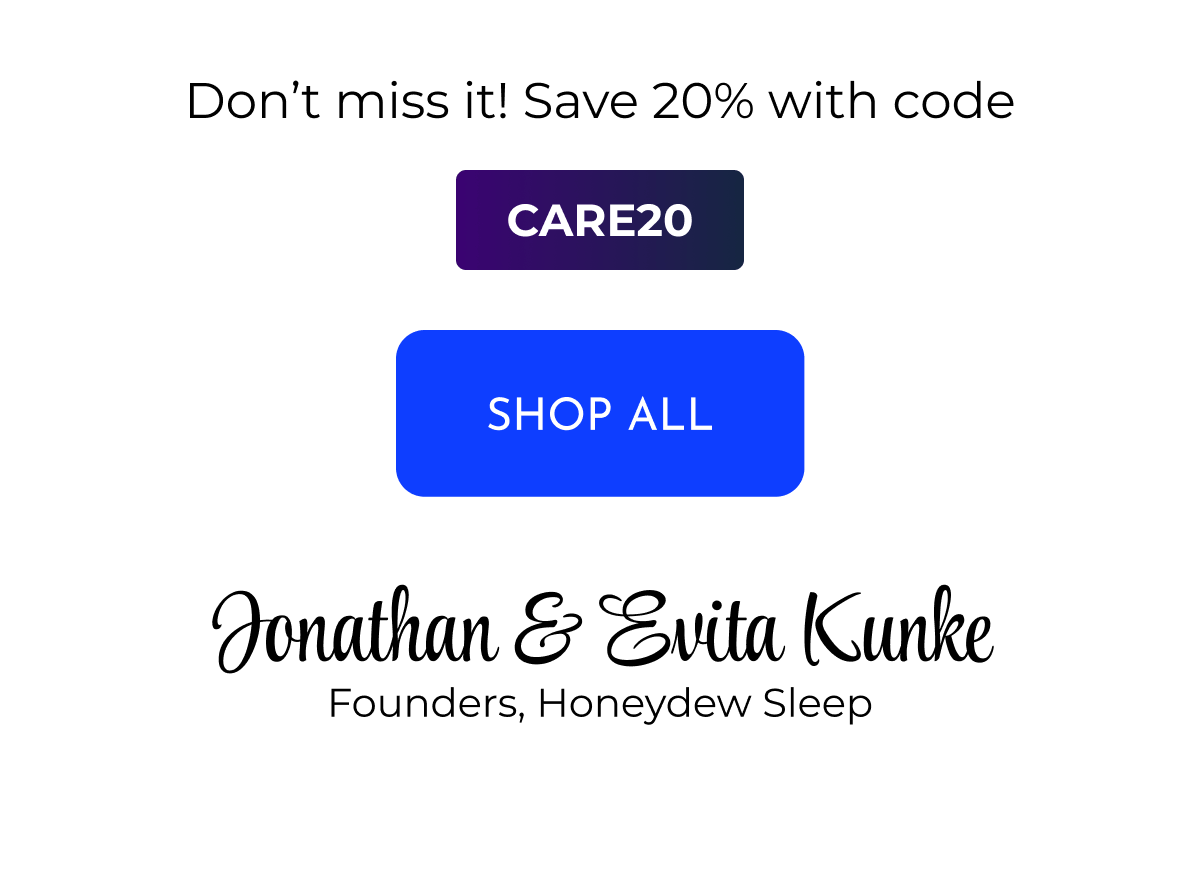 Don't miss it! Save 20% with code CARE20 SHOP ALL  Jonathan & Evita Kunke Founders, Honeydew Sleep