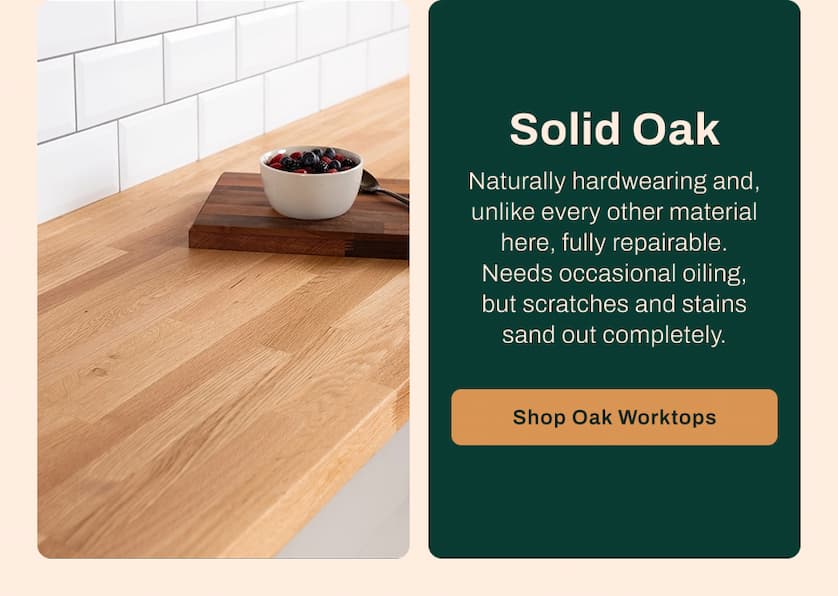 Solid Oak - Naturally hardwearing and, unlike every other material here, fully repairable. Needs occasional oiling, but scratches and stains sand out completely. 