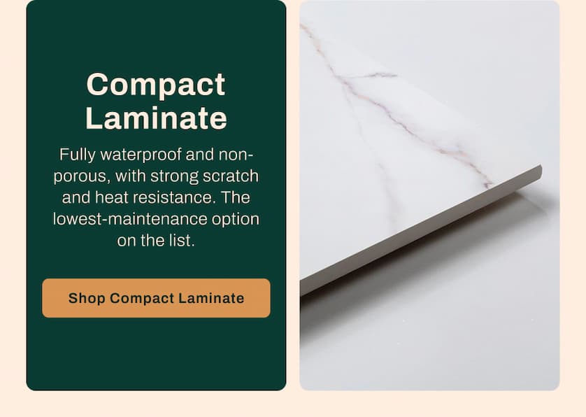 Compact Laminate - Fully waterproof and non-porous, with strong scratch and heat resistance. The lowest-maintenance option on the list. 