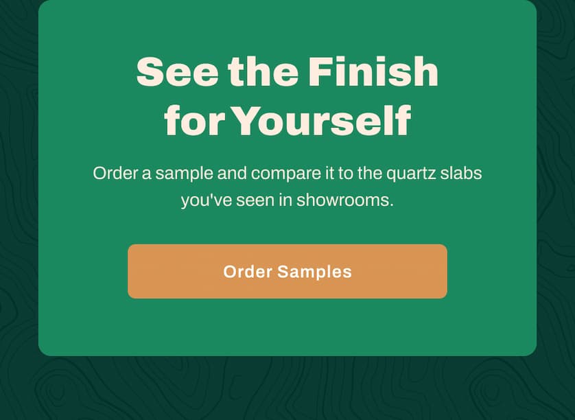 See the Finish for Yourself. Order a sample and compare it to the quartz slabs you've seen in showrooms.