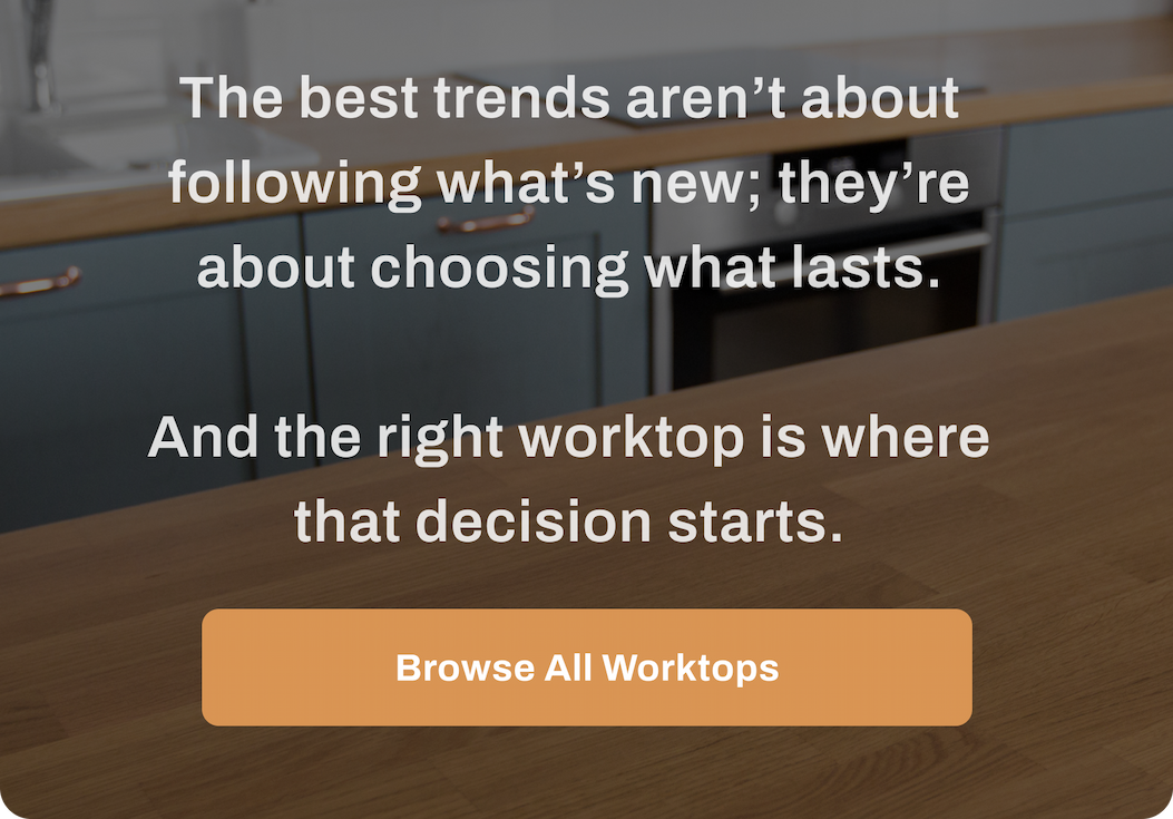 The best trends aren't about following what's new; they're about choosing what lasts. And the right worktop is where that decision starts. Browse All Worktops