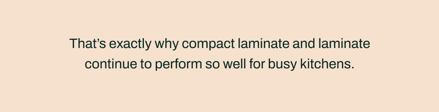 That's exactly why compact laminate and laminate continue to perform so well for busy kitchens.