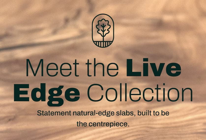 Meet the Live Edge Collection. Statement natural-edge slabs, built to be the centrepiece.