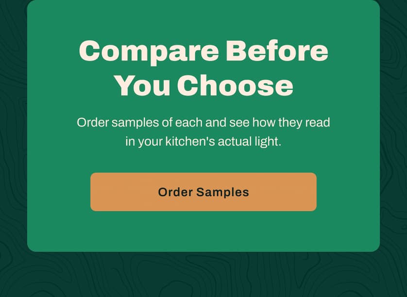 Compare Before You Choose. Order samples of each and see how they read in your kitchen's actual light.