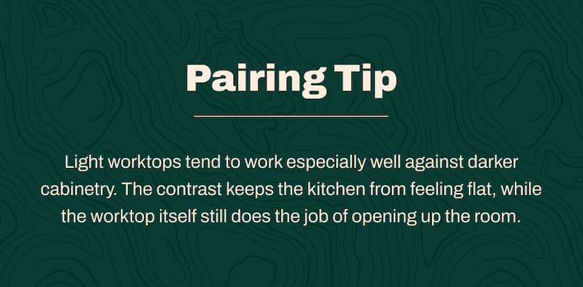 Pairing Tip: Light worktops tend to work especially well against darker cabinetry. The contrast keeps the kitchen from feeling flat, while the worktop itself still does the job of opening up the room.